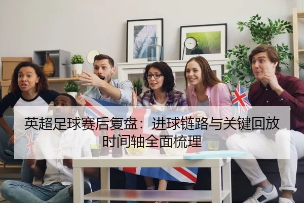 英超足球赛后复盘：进球链路与关键回放时间轴全面梳理